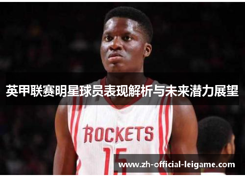 英甲联赛明星球员表现解析与未来潜力展望