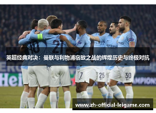 英超经典对决：曼联与利物浦宿敌之战的辉煌历史与终极对抗