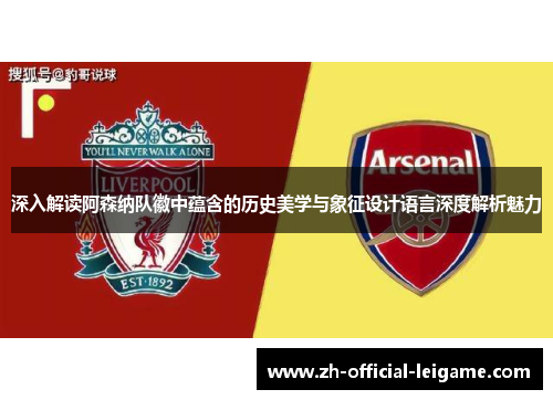 深入解读阿森纳队徽中蕴含的历史美学与象征设计语言深度解析魅力