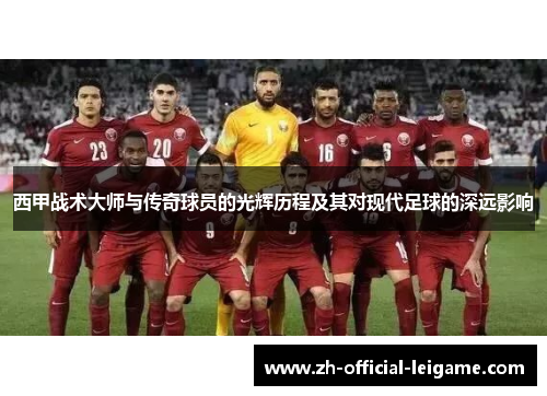 西甲战术大师与传奇球员的光辉历程及其对现代足球的深远影响
