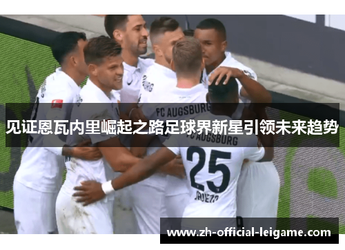 见证恩瓦内里崛起之路足球界新星引领未来趋势