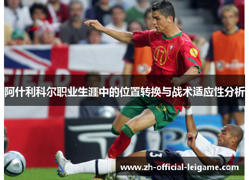 阿什利科尔职业生涯中的位置转换与战术适应性分析