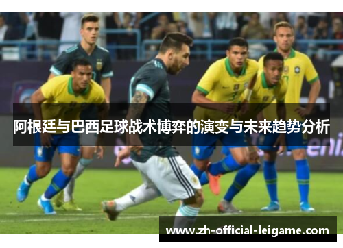 阿根廷与巴西足球战术博弈的演变与未来趋势分析 阿根廷与巴西足球战术博弈的演变与未来趋势分析