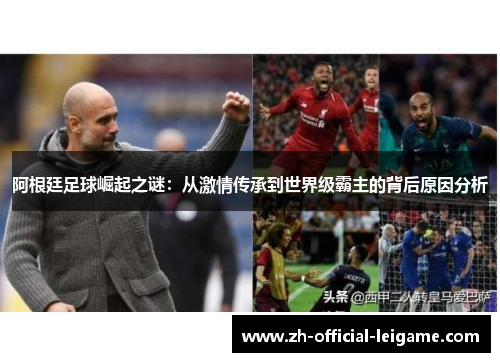 阿根廷足球崛起之谜：从激情传承到世界级霸主的背后原因分析