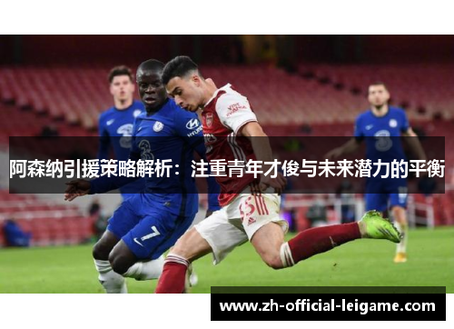 阿森纳引援策略解析：注重青年才俊与未来潜力的平衡