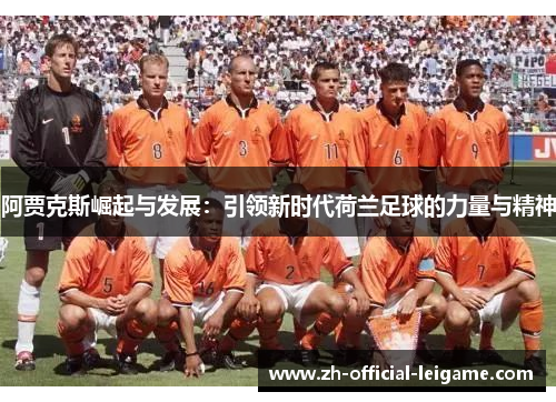 阿贾克斯崛起与发展:引领新时代荷兰足球的力量与精神 阿贾克斯崛起与发展:引领新时代荷兰足球的力量与精神