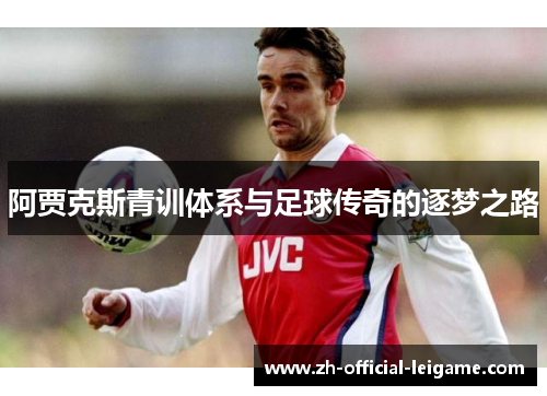 阿贾克斯青训体系与足球传奇的逐梦之路 阿贾克斯青训体系与足球传奇的逐梦之路