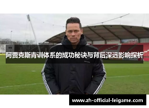阿贾克斯青训体系的成功秘诀与背后深远影响探析 阿贾克斯青训体系的成功秘诀与背后深远影响探析
