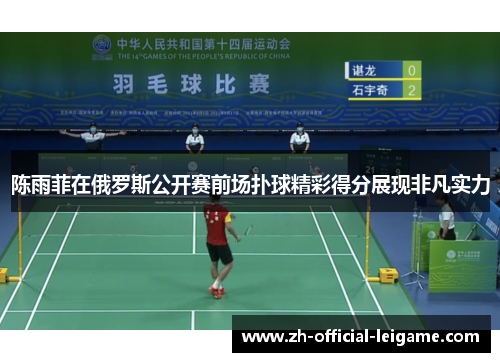 陈雨菲在俄罗斯公开赛前场扑球精彩得分展现非凡实力 陈雨菲在俄罗斯公开赛前场扑球精彩得分展现非凡实力