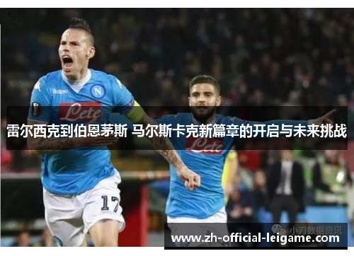 雷尔西克到伯恩茅斯 马尔斯卡克新篇章的开启与未来挑战