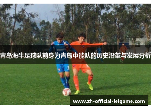 青岛海牛足球队前身为青岛中能队的历史沿革与发展分析 青岛海牛足球队前身为青岛中能队的历史沿革与发展分析