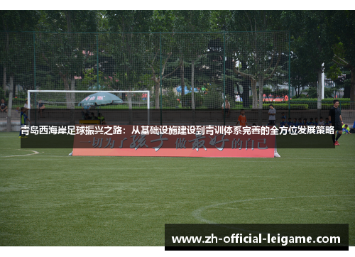 青岛西海岸足球振兴之路:从基础设施建设到青训体系完善的全方位发展策略 青岛西海岸足球振兴之路:从基础设施建设到青训体系完善的全方位发展策略