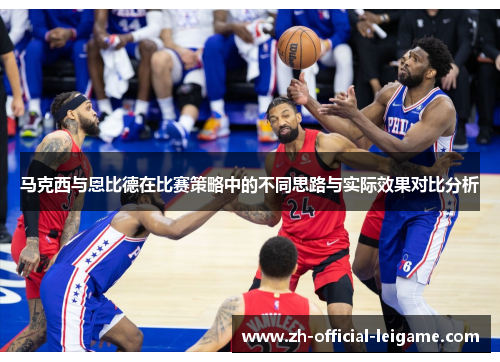 马克西与恩比德在比赛策略中的不同思路与实际效果对比分析