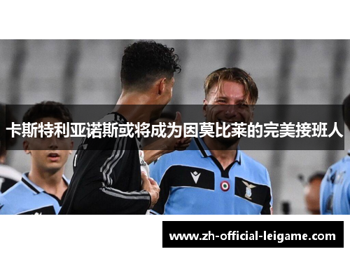 卡斯特利亚诺斯或将成为因莫比莱的完美接班人