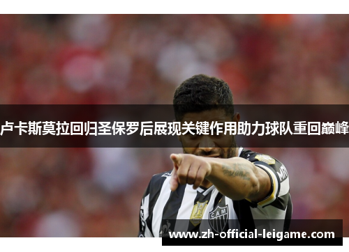 卢卡斯莫拉回归圣保罗后展现关键作用助力球队重回巅峰