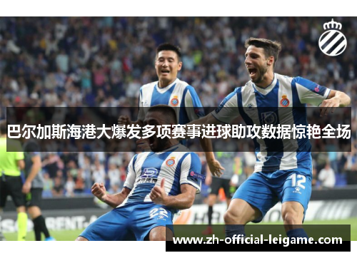 巴尔加斯海港大爆发多项赛事进球助攻数据惊艳全场 巴尔加斯海港大爆发多项赛事进球助攻数据惊艳全场