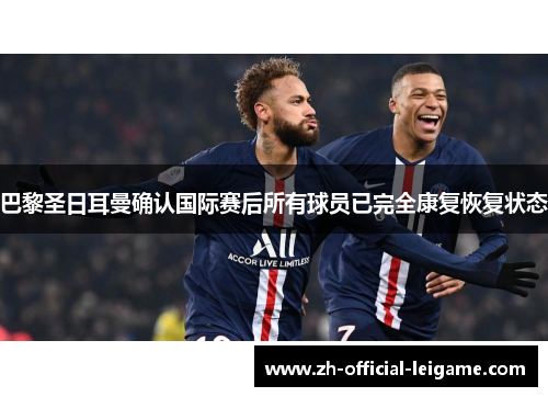 巴黎圣日耳曼确认国际赛后所有球员已完全康复恢复状态 巴黎圣日耳曼确认国际赛后所有球员已完全康复恢复状态