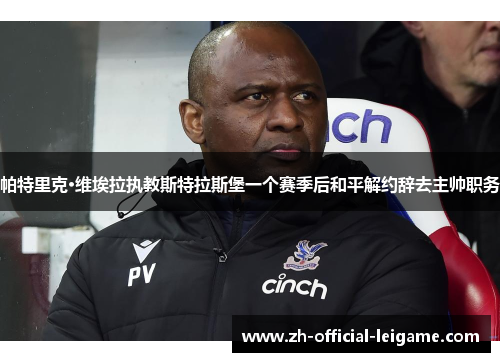 帕特里克·维埃拉执教斯特拉斯堡一个赛季后和平解约辞去主帅职务