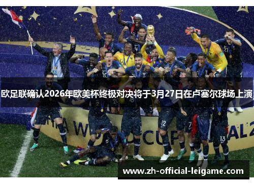 欧足联确认2026年欧美杯终极对决将于3月27日在卢塞尔球场上演