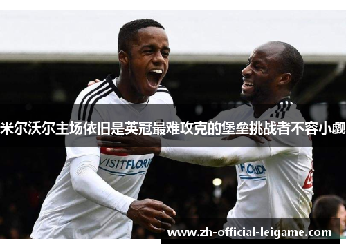 米尔沃尔主场依旧是英冠最难攻克的堡垒挑战者不容小觑