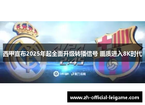 西甲宣布2025年起全面升级转播信号 画质进入8K时代
