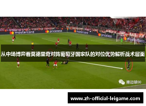从中场博弈看莫德里奇对阵葡萄牙国家队的对位优势解析战术层面 从中场博弈看莫德里奇对阵葡萄牙国家队的对位优势解析战术层面