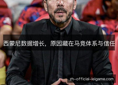 西蒙尼数据增长,原因藏在马竞体系与信任 西蒙尼数据增长,原因藏在马竞体系与信任