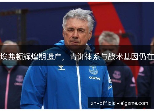 埃弗顿辉煌期遗产,青训体系与战术基因仍在 埃弗顿辉煌期遗产,青训体系与战术基因仍在