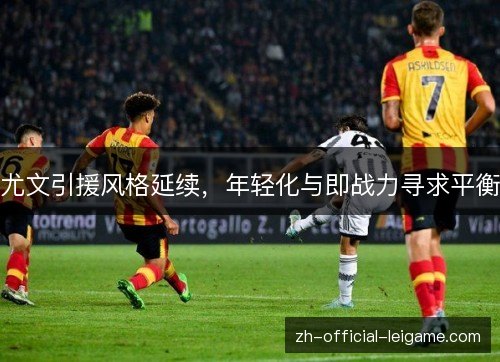 尤文引援风格延续,年轻化与即战力寻求平衡 尤文引援风格延续,年轻化与即战力寻求平衡